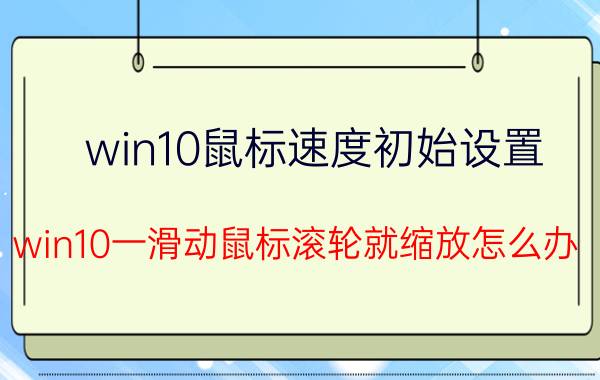 win10鼠标速度初始设置 win10一滑动鼠标滚轮就缩放怎么办？